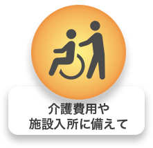 介護費用や施設入所に備えて