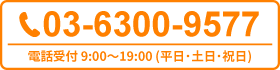 03-6300-9577 電話受付 9:00～19:00（平日･土日･祝日）